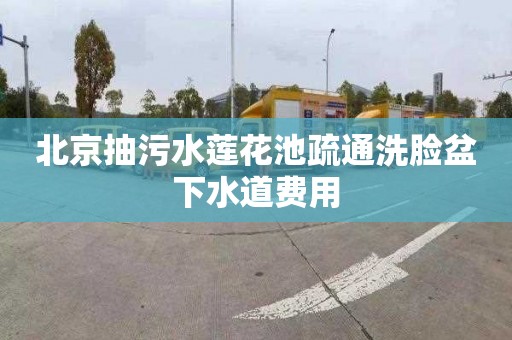 北京抽污水莲花池疏通洗脸盆下水道费用