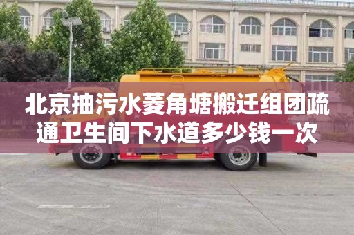 北京抽污水菱角塘搬迁组团疏通卫生间下水道多少钱一次