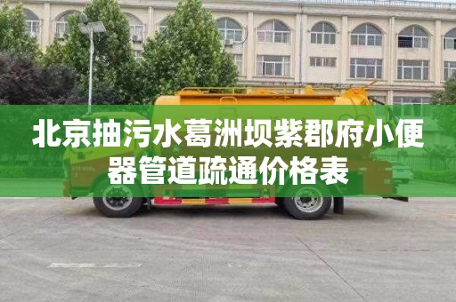 北京抽污水葛洲坝紫郡府小便器管道疏通价格表