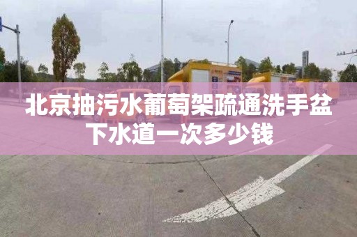 北京抽污水葡萄架疏通洗手盆下水道一次多少钱