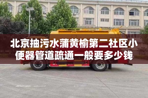 北京抽污水蒲黄榆第二社区小便器管道疏通一般要多少钱