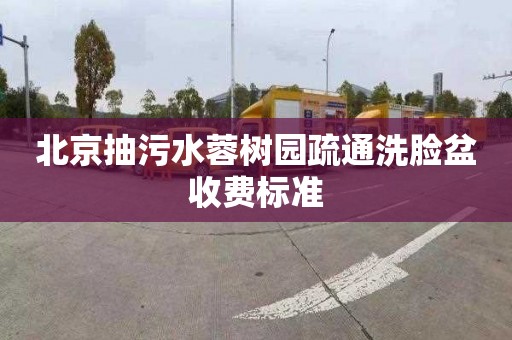 北京抽污水蓉树园疏通洗脸盆收费标准