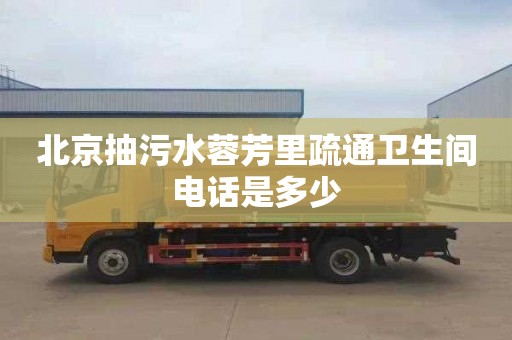 北京抽污水蓉芳里疏通卫生间电话是多少