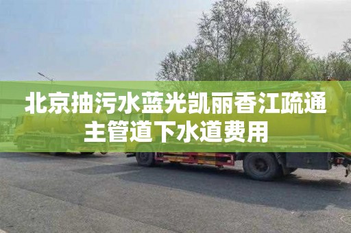 北京抽污水蓝光凯丽香江疏通主管道下水道费用