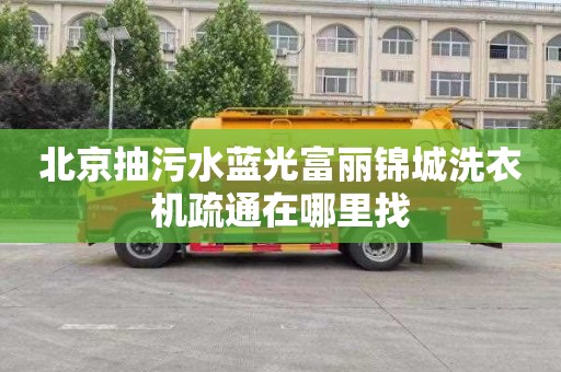 北京抽污水蓝光富丽锦城洗衣机疏通在哪里找
