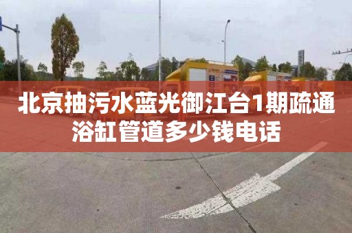 北京抽污水蓝光御江台1期疏通浴缸管道多少钱电话