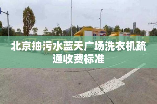 北京抽污水蓝天广场洗衣机疏通收费标准