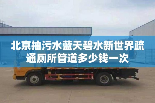 北京抽污水蓝天碧水新世界疏通厕所管道多少钱一次