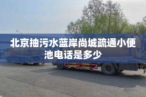 北京抽污水蓝岸尚城疏通小便池电话是多少