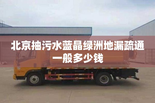北京抽污水蓝晶绿洲地漏疏通一般多少钱