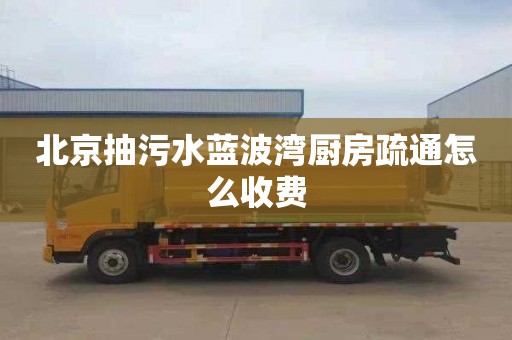 北京抽污水蓝波湾厨房疏通怎么收费