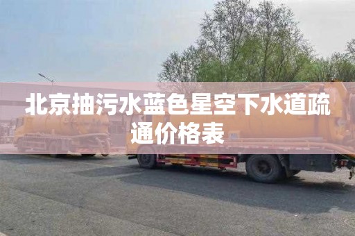 北京抽污水蓝色星空下水道疏通价格表