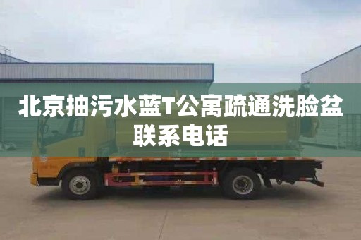 北京抽污水蓝T公寓疏通洗脸盆联系电话