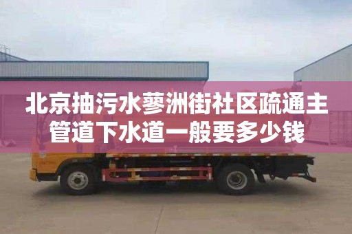 北京抽污水蓼洲街社区疏通主管道下水道一般要多少钱