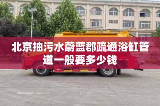 北京抽污水蔚蓝郡疏通浴缸管道一般要多少钱