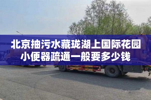 北京抽污水藏珑湖上国际花园小便器疏通一般要多少钱
