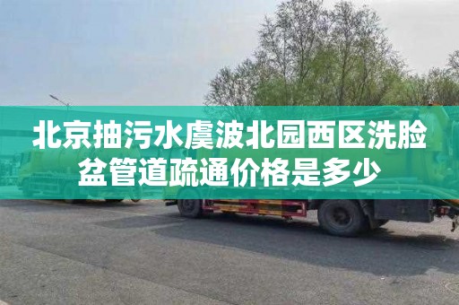 北京抽污水虞波北园西区洗脸盆管道疏通价格是多少