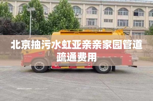 北京抽污水虹亚亲亲家园管道疏通费用
