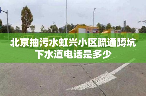 北京抽污水虹兴小区疏通蹲坑下水道电话是多少