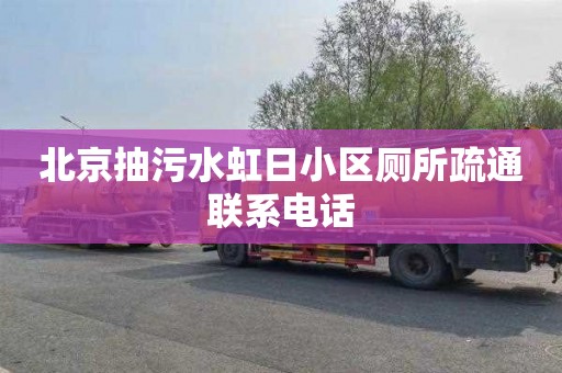 北京抽污水虹日小区厕所疏通联系电话