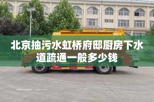 北京抽污水虹桥府邸厨房下水道疏通一般多少钱
