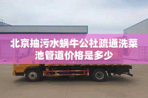 北京抽污水蜗牛公社疏通洗菜池管道价格是多少