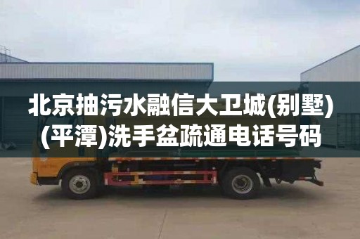 北京抽污水融信大卫城(别墅)(平潭)洗手盆疏通电话号码