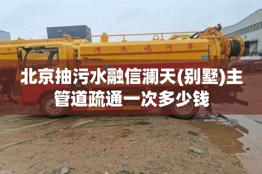 北京抽污水融信澜天(别墅)主管道疏通一次多少钱