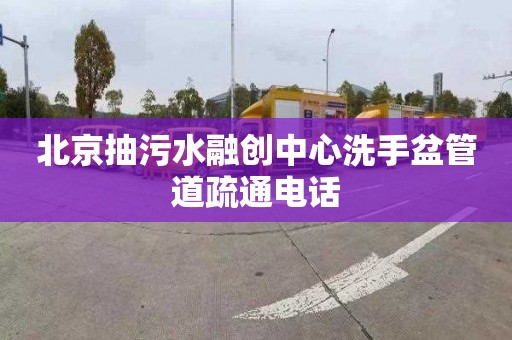 北京抽污水融创中心洗手盆管道疏通电话