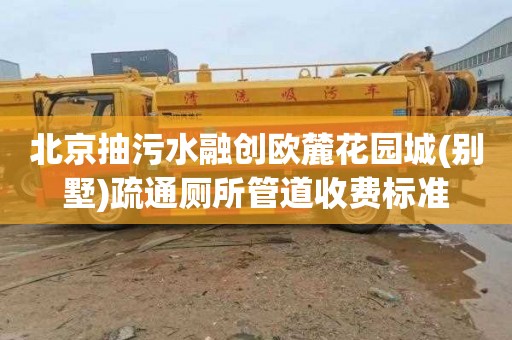 北京抽污水融创欧麓花园城(别墅)疏通厕所管道收费标准