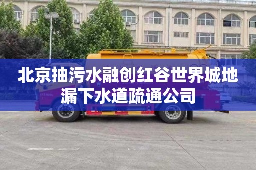 北京抽污水融创红谷世界城地漏下水道疏通公司
