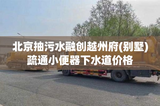北京抽污水融创越州府(别墅)疏通小便器下水道价格
