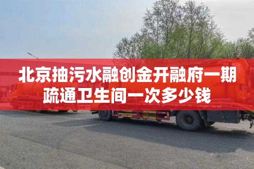 北京抽污水融创金开融府一期疏通卫生间一次多少钱