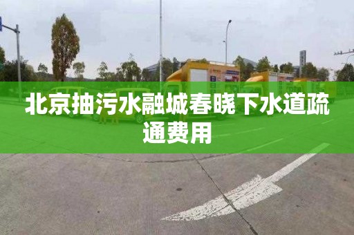 北京抽污水融城春晓下水道疏通费用