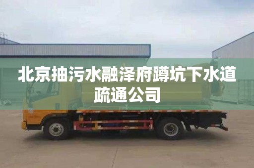 北京抽污水融泽府蹲坑下水道疏通公司