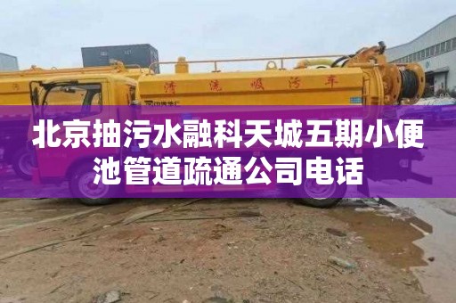 北京抽污水融科天城五期小便池管道疏通公司电话