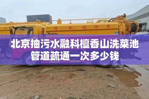 北京抽污水融科檀香山洗菜池管道疏通一次多少钱