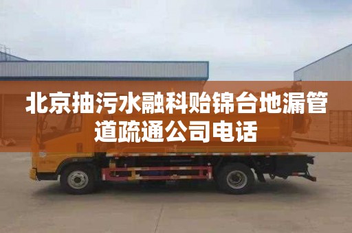 北京抽污水融科贻锦台地漏管道疏通公司电话