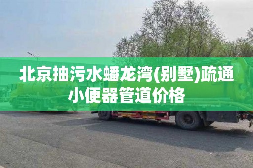 北京抽污水蟠龙湾(别墅)疏通小便器管道价格