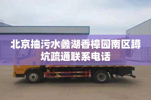 北京抽污水蠡湖香樟园南区蹲坑疏通联系电话