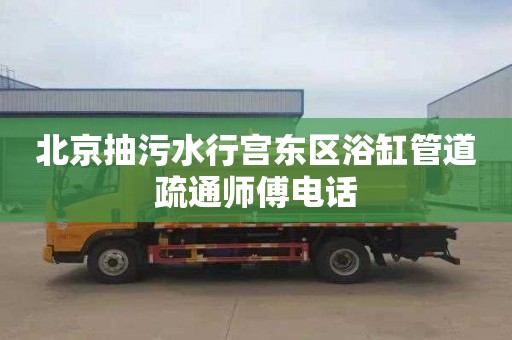 北京抽污水行宫东区浴缸管道疏通师傅电话