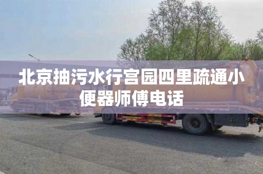 北京抽污水行宫园四里疏通小便器师傅电话