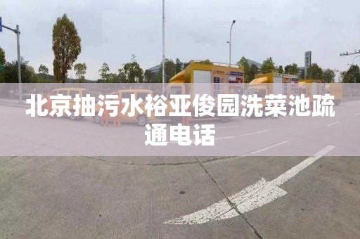 北京抽污水裕亚俊园洗菜池疏通电话
