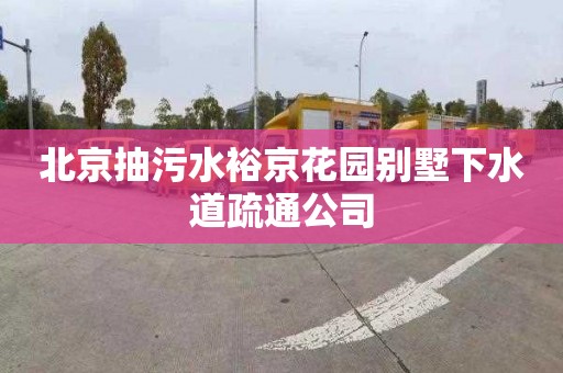 北京抽污水裕京花园别墅下水道疏通公司