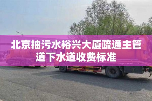北京抽污水裕兴大厦疏通主管道下水道收费标准