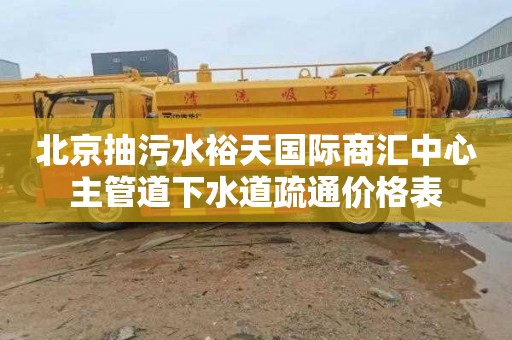 北京抽污水裕天国际商汇中心主管道下水道疏通价格表