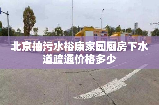 北京抽污水裕康家园厨房下水道疏通价格多少