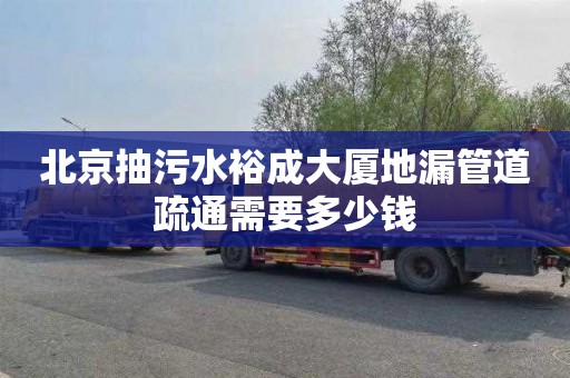 北京抽污水裕成大厦地漏管道疏通需要多少钱