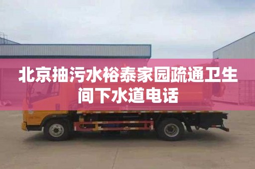 北京抽污水裕泰家园疏通卫生间下水道电话