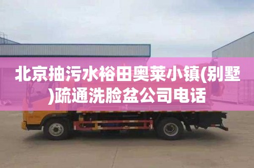 北京抽污水裕田奥莱小镇(别墅)疏通洗脸盆公司电话